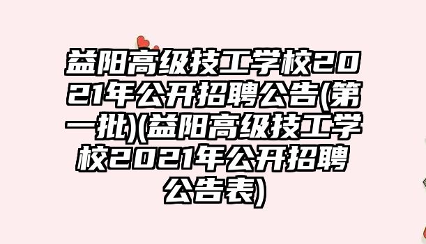 益陽高級(jí)技工學(xué)校2021年公開招聘公告(第一批)(益陽高級(jí)技工學(xué)校2021年公開招聘公告表)