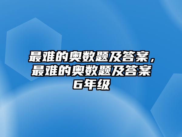 最難的奧數(shù)題及答案，最難的奧數(shù)題及答案6年級