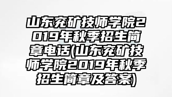 山東兗礦技師學(xué)院2019年秋季招生簡(jiǎn)章電話(山東兗礦技師學(xué)院2019年秋季招生簡(jiǎn)章及答案)