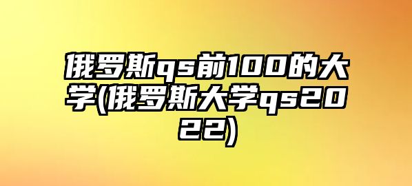 俄羅斯qs前100的大學(xué)(俄羅斯大學(xué)qs2022)