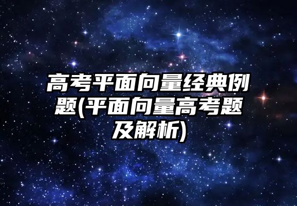 高考平面向量經(jīng)典例題(平面向量高考題及解析)