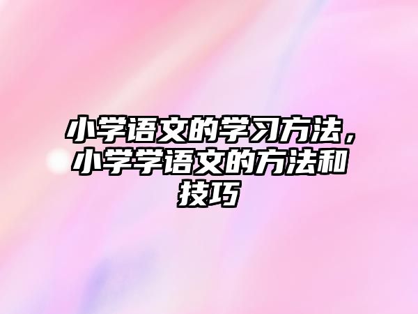 小學(xué)語文的學(xué)習(xí)方法，小學(xué)學(xué)語文的方法和技巧