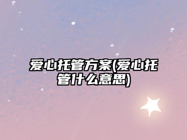 愛心托管方案(愛心托管什么意思)