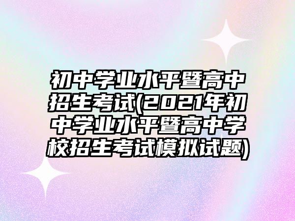 初中學(xué)業(yè)水平暨高中招生考試(2021年初中學(xué)業(yè)水平暨高中學(xué)校招生考試模擬試題)