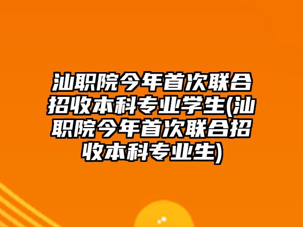 汕職院今年首次聯(lián)合招收本科專業(yè)學生(汕職院今年首次聯(lián)合招收本科專業(yè)生)