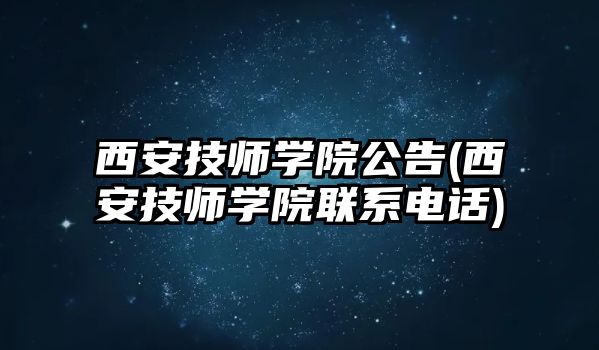 西安技師學(xué)院公告(西安技師學(xué)院聯(lián)系電話)