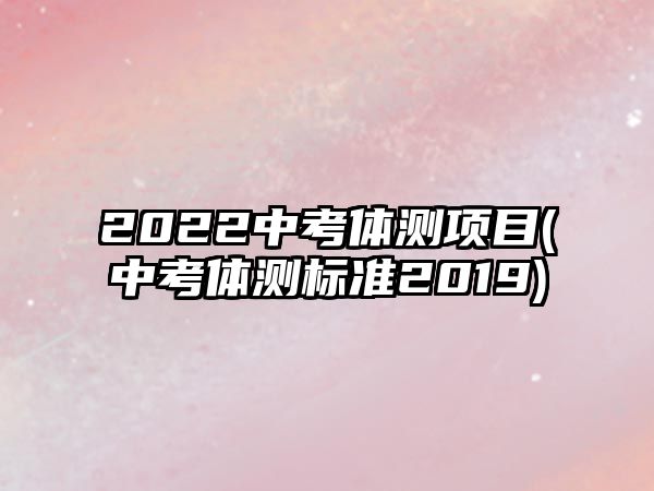 2022中考體測(cè)項(xiàng)目(中考體測(cè)標(biāo)準(zhǔn)2019)