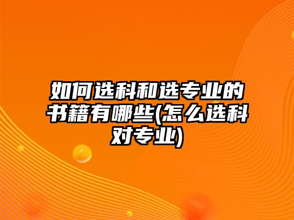 如何選科和選專業(yè)的書籍有哪些(怎么選科對專業(yè))