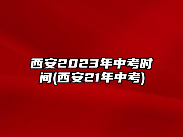 西安2023年中考時(shí)間(西安21年中考)