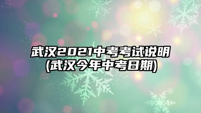 武漢2021中考考試說明(武漢今年中考日期)