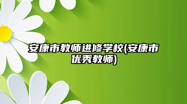 安康市教師進修學校(安康市優(yōu)秀教師)