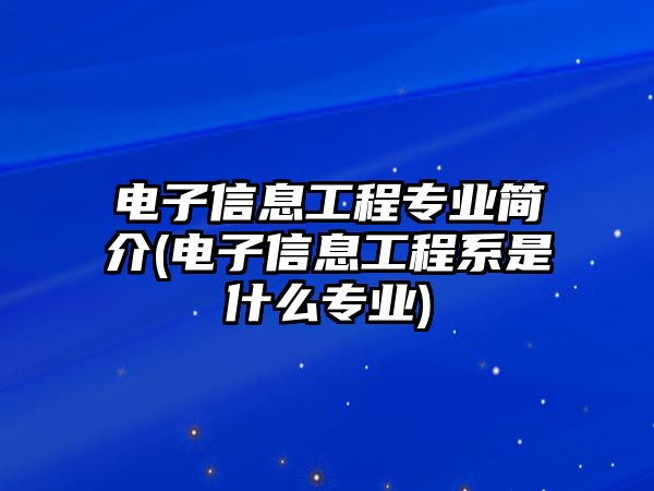 電子信息工程專業(yè)簡介(電子信息工程系是什么專業(yè))