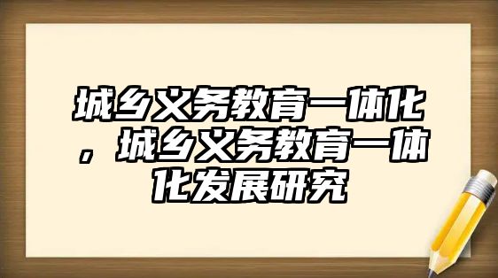 城鄉(xiāng)義務教育一體化，城鄉(xiāng)義務教育一體化發(fā)展研究