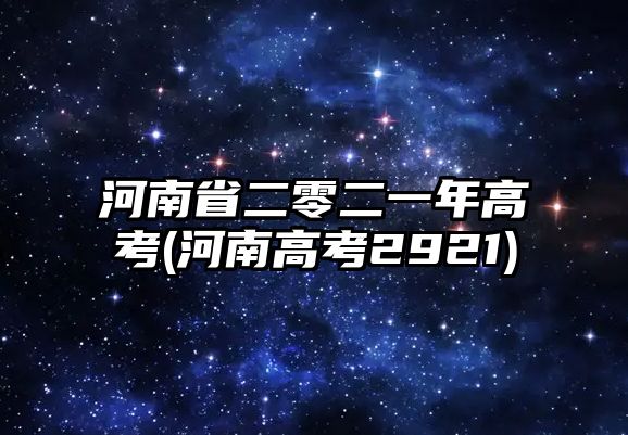 河南省二零二一年高考(河南高考2921)