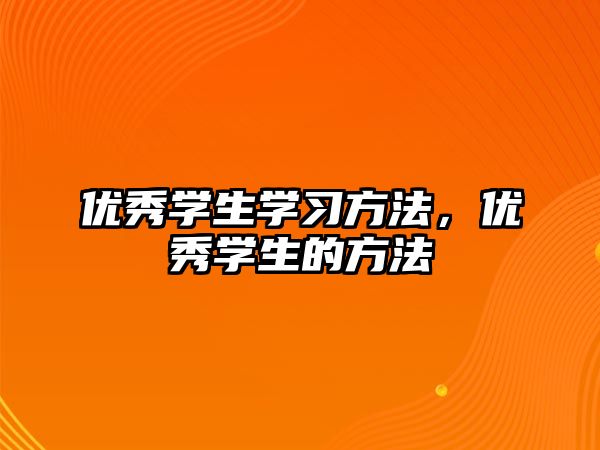 優(yōu)秀學(xué)生學(xué)習(xí)方法，優(yōu)秀學(xué)生的方法