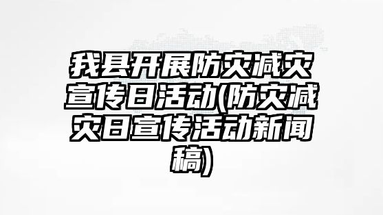 我縣開展防災減災宣傳日活動(防災減災日宣傳活動新聞稿)