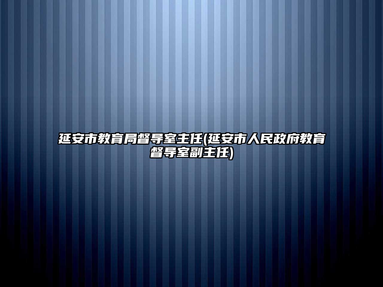 延安市教育局督導(dǎo)室主任(延安市人民政府教育督導(dǎo)室副主任)