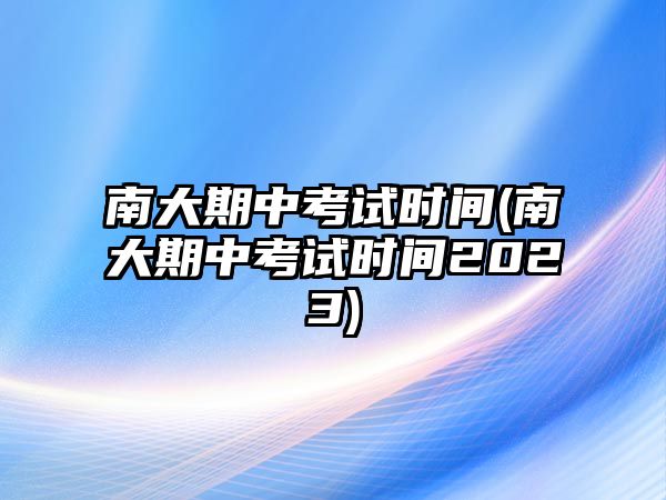 南大期中考試時間(南大期中考試時間2023)