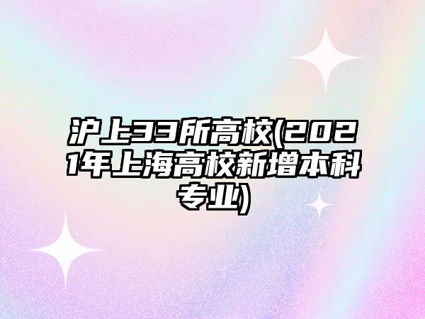 滬上33所高校(2021年上海高校新增本科專業(yè))