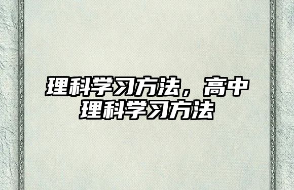 理科學(xué)習(xí)方法，高中理科學(xué)習(xí)方法