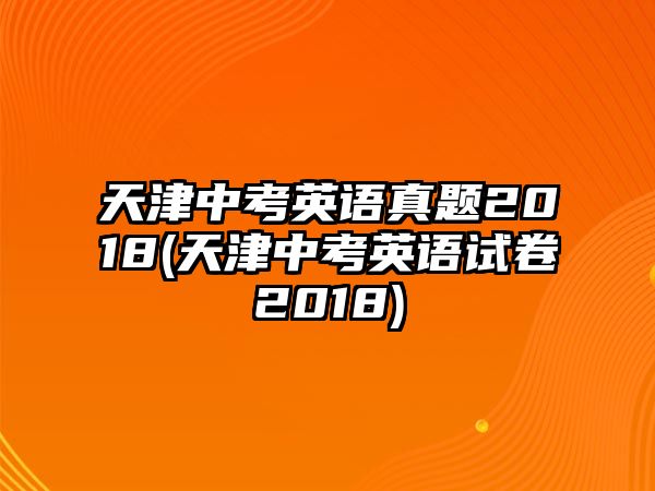 天津中考英語真題2018(天津中考英語試卷2018)