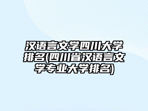 漢語言文學(xué)四川大學(xué)排名(四川省漢語言文學(xué)專業(yè)大學(xué)排名)