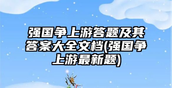 強(qiáng)國爭上游答題及其答案大全文檔(強(qiáng)國爭上游最新題)