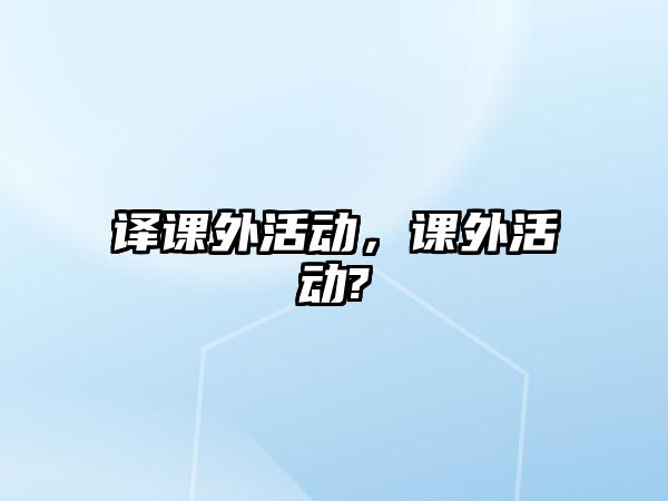 譯課外活動(dòng)，課外活動(dòng)?