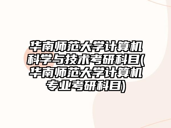 華南師范大學(xué)計(jì)算機(jī)科學(xué)與技術(shù)考研科目(華南師范大學(xué)計(jì)算機(jī)專(zhuān)業(yè)考研科目)