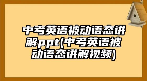 中考英語被動(dòng)語態(tài)講解ppt(中考英語被動(dòng)語態(tài)講解視頻)