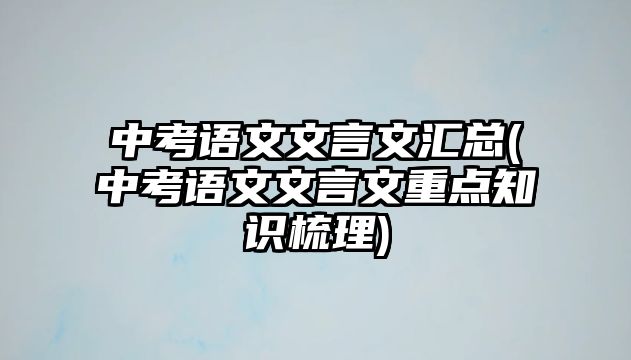 中考語文文言文匯總(中考語文文言文重點知識梳理)