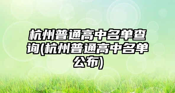 杭州普通高中名單查詢(杭州普通高中名單公布)