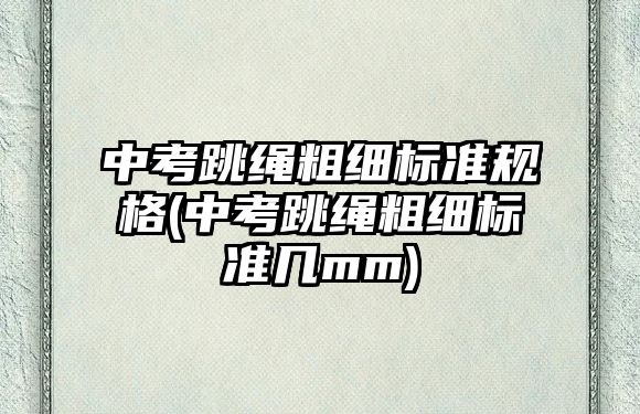 中考跳繩粗細(xì)標(biāo)準(zhǔn)規(guī)格(中考跳繩粗細(xì)標(biāo)準(zhǔn)幾mm)