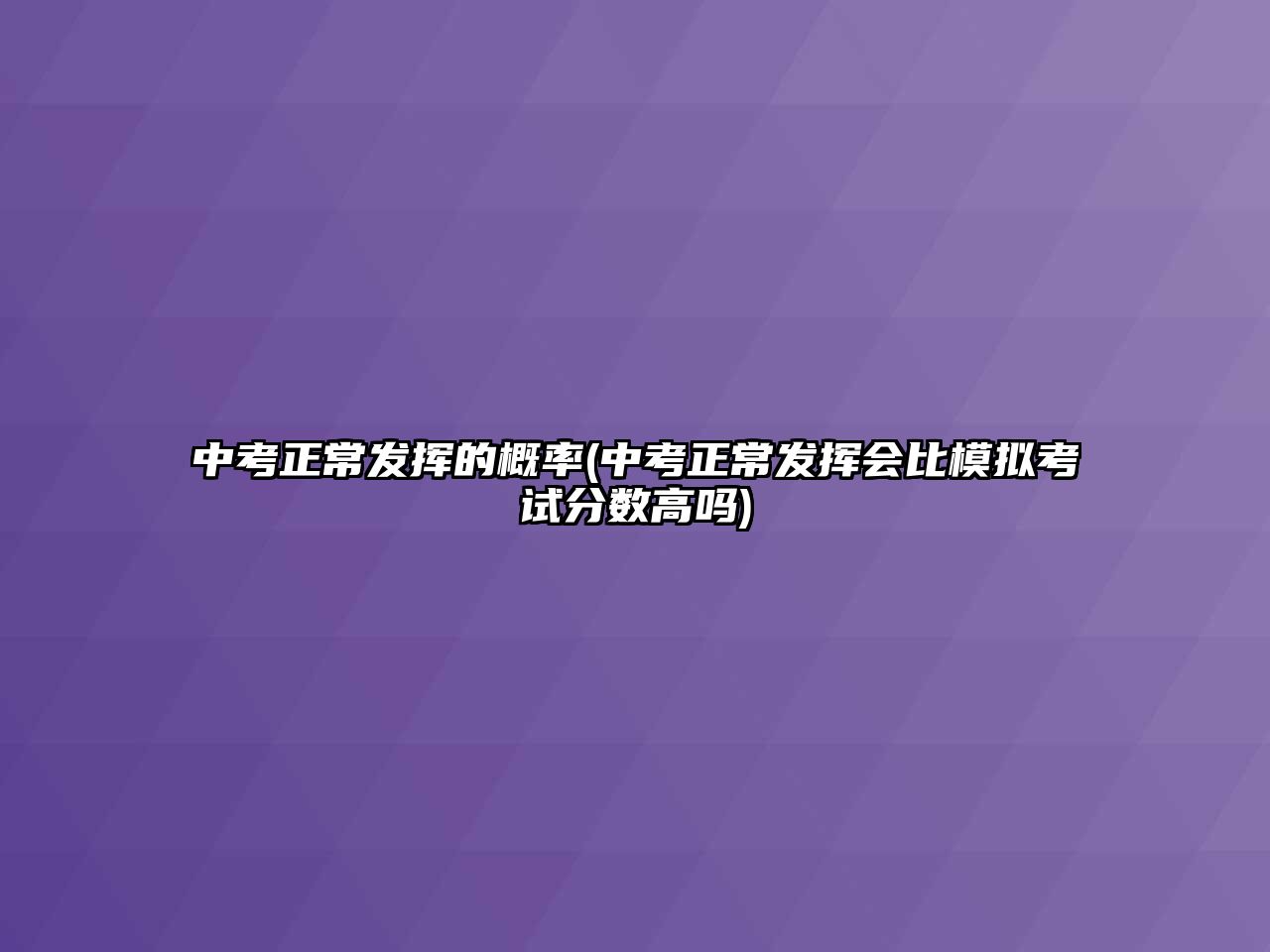 中考正常發(fā)揮的概率(中考正常發(fā)揮會比模擬考試分數(shù)高嗎)