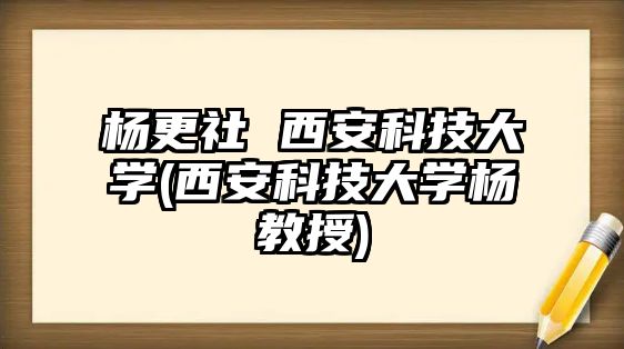 楊更社 西安科技大學(xué)(西安科技大學(xué)楊教授)