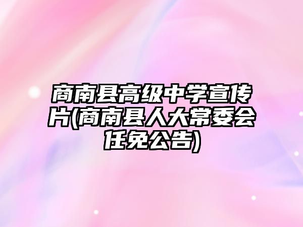 商南縣高級中學(xué)宣傳片(商南縣人大常委會任免公告)