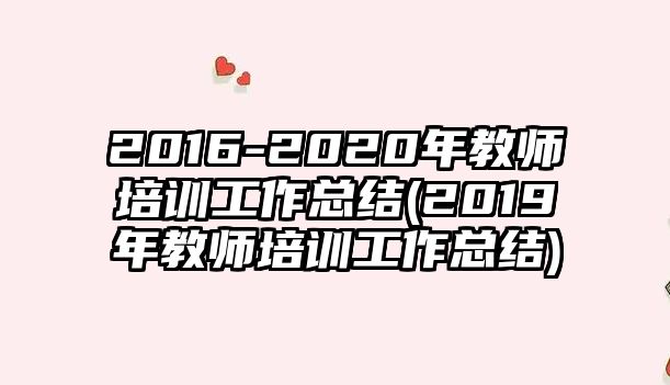 2016-2020年教師培訓工作總結(jié)(2019年教師培訓工作總結(jié))