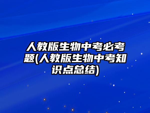 人教版生物中考必考題(人教版生物中考知識(shí)點(diǎn)總結(jié))