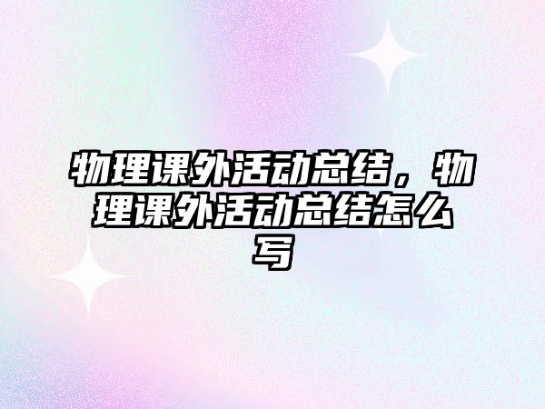 物理課外活動總結，物理課外活動總結怎么寫