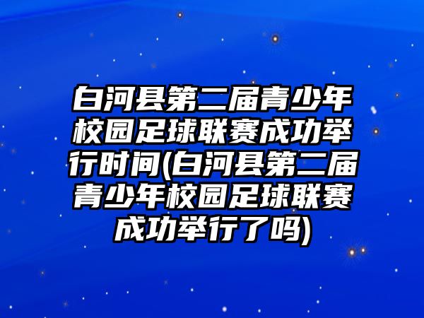 白河縣第二屆青少年校園足球聯(lián)賽成功舉行時間(白河縣第二屆青少年校園足球聯(lián)賽成功舉行了嗎)