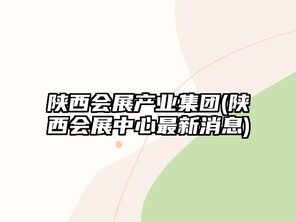 陜西會(huì)展產(chǎn)業(yè)集團(tuán)(陜西會(huì)展中心最新消息)