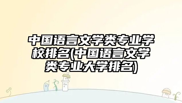 中國語言文學類專業(yè)學校排名(中國語言文學類專業(yè)大學排名)