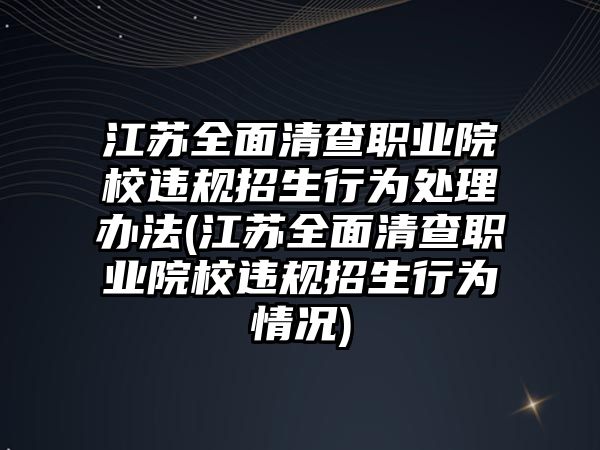 江蘇全面清查職業(yè)院校違規(guī)招生行為處理辦法(江蘇全面清查職業(yè)院校違規(guī)招生行為情況)