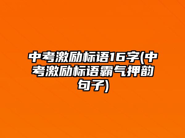 中考激勵標語16字(中考激勵標語霸氣押韻句子)