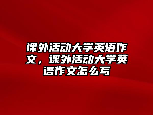 課外活動大學(xué)英語作文，課外活動大學(xué)英語作文怎么寫