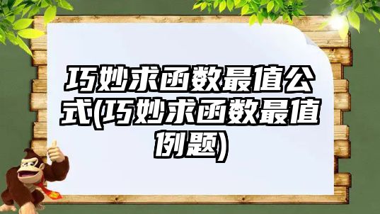 巧妙求函數(shù)最值公式(巧妙求函數(shù)最值例題)