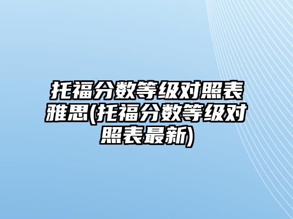 托福分?jǐn)?shù)等級對照表雅思(托福分?jǐn)?shù)等級對照表最新)