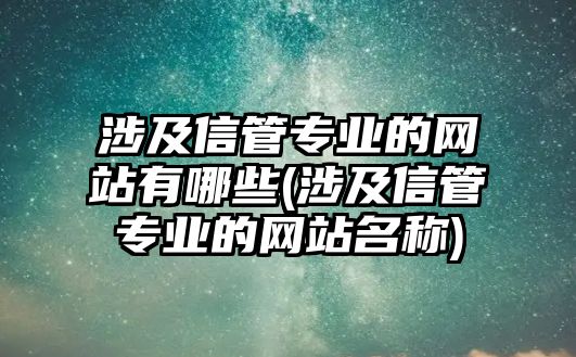 涉及信管專業(yè)的網(wǎng)站有哪些(涉及信管專業(yè)的網(wǎng)站名稱)