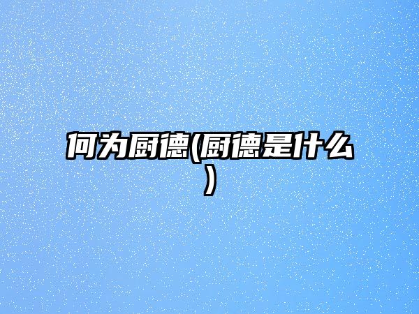 何為廚德(廚德是什么)