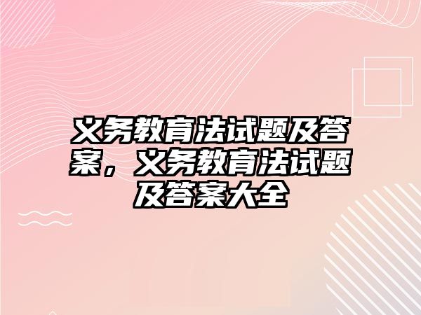 義務(wù)教育法試題及答案，義務(wù)教育法試題及答案大全